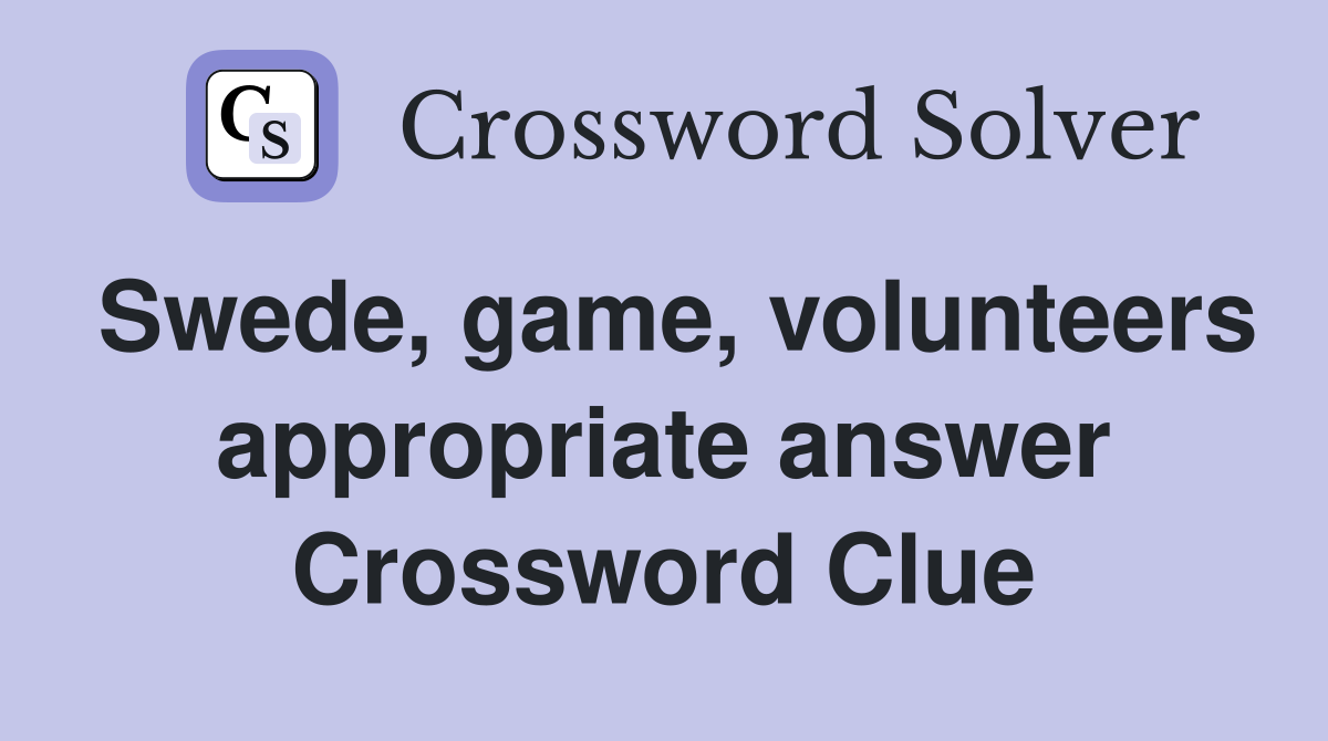 Swede, game, volunteers appropriate answer Crossword Clue