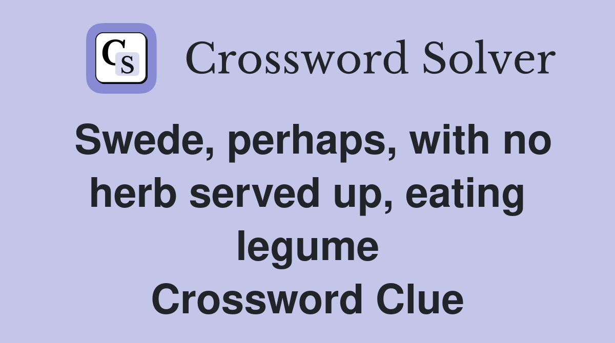 Swede, perhaps, with no herb served up, eating legume Crossword Clue