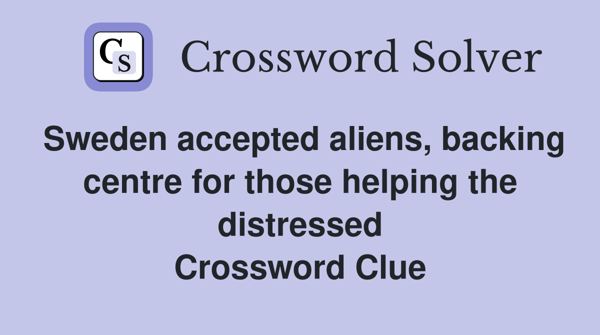 Sweden accepted aliens, backing centre for those helping the distressed Crossword Clue