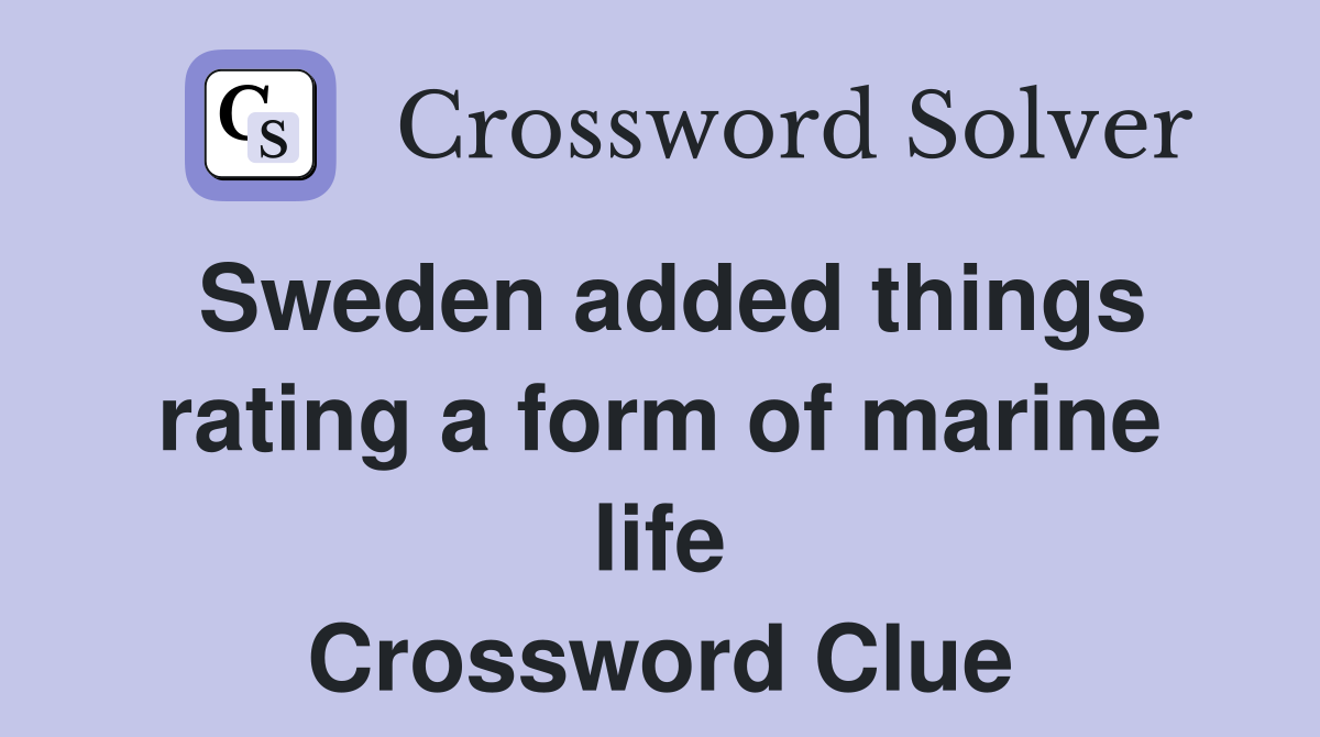 Sweden added things rating a form of marine life Crossword Clue