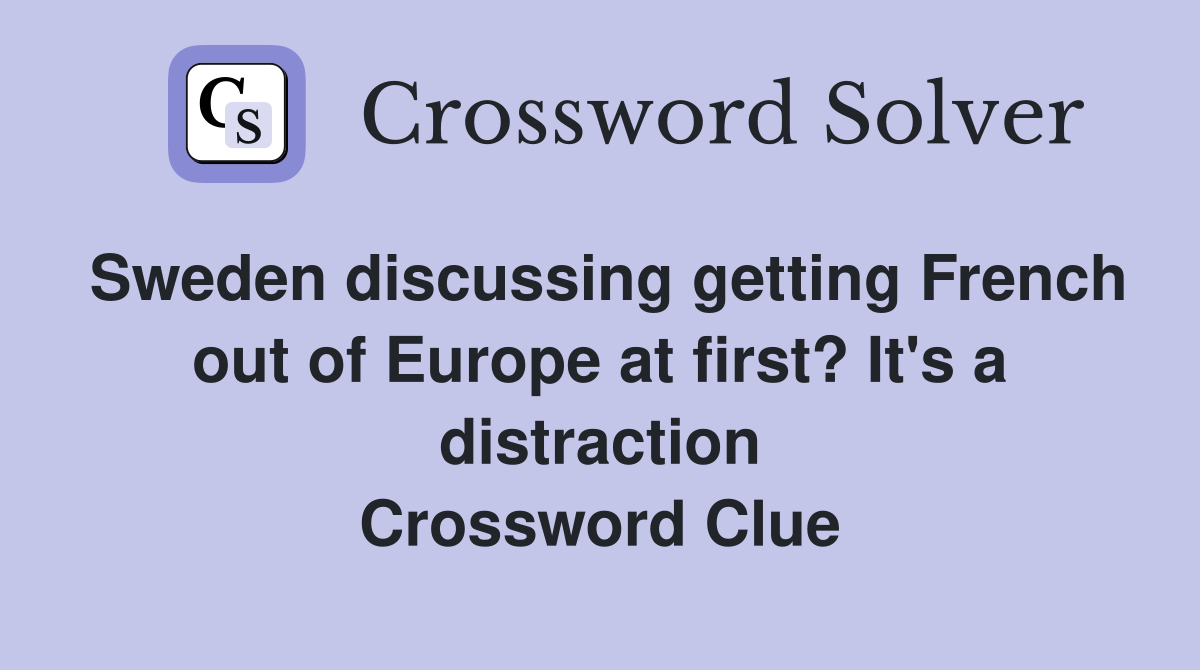 Sweden discussing getting French out of Europe at first? It's a distraction Crossword Clue