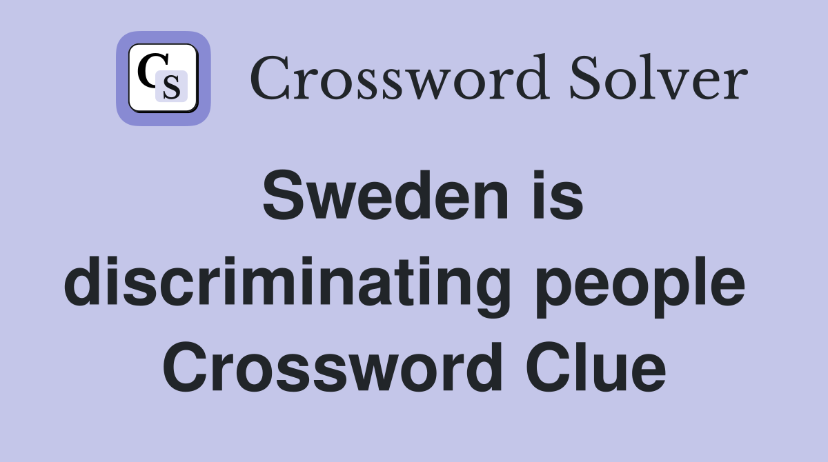 Sweden is discriminating people  Crossword Clue
