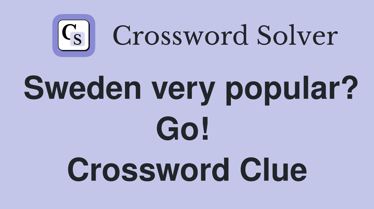 Sweden very popular? Go!  Crossword Clue
