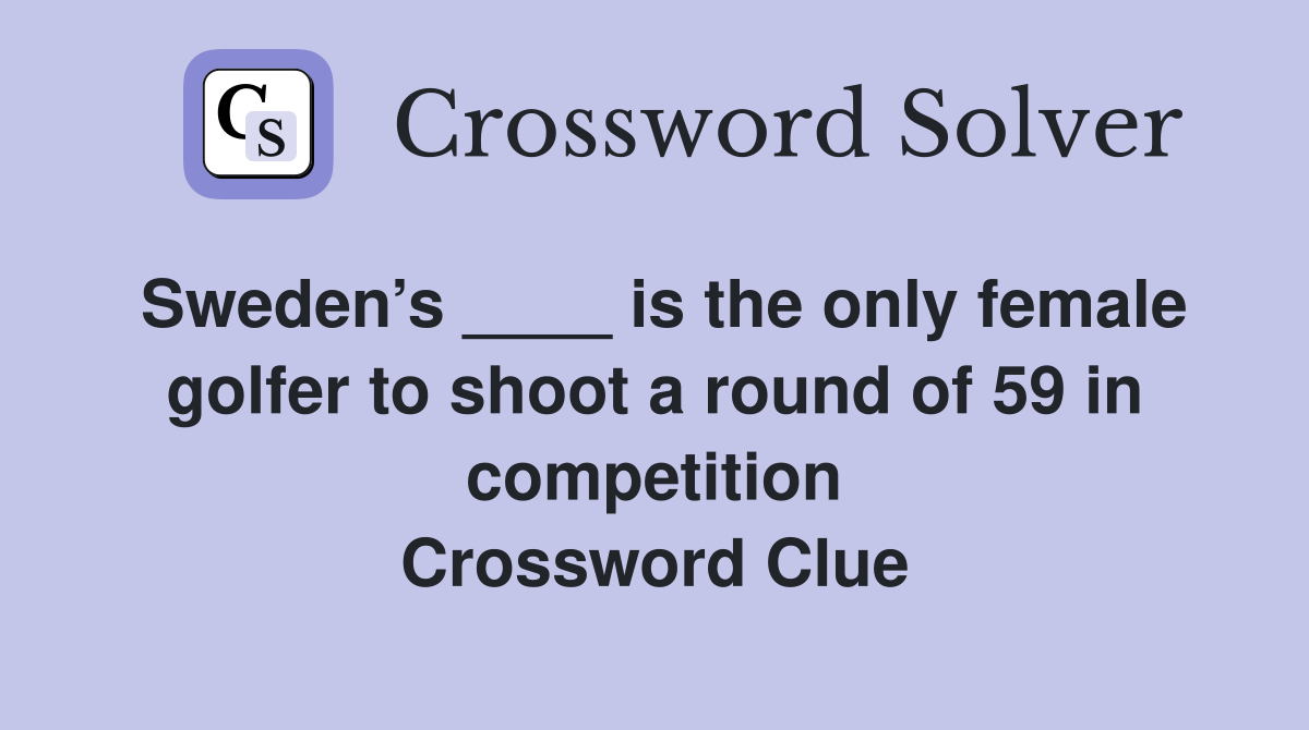 Sweden’s ____ is the only female golfer to shoot a round of 59 in competition Crossword Clue