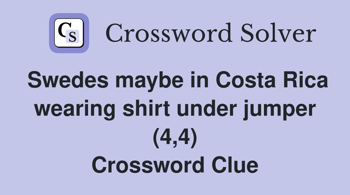 Swedes maybe in Costa Rica wearing shirt under jumper (4,4) Crossword Clue