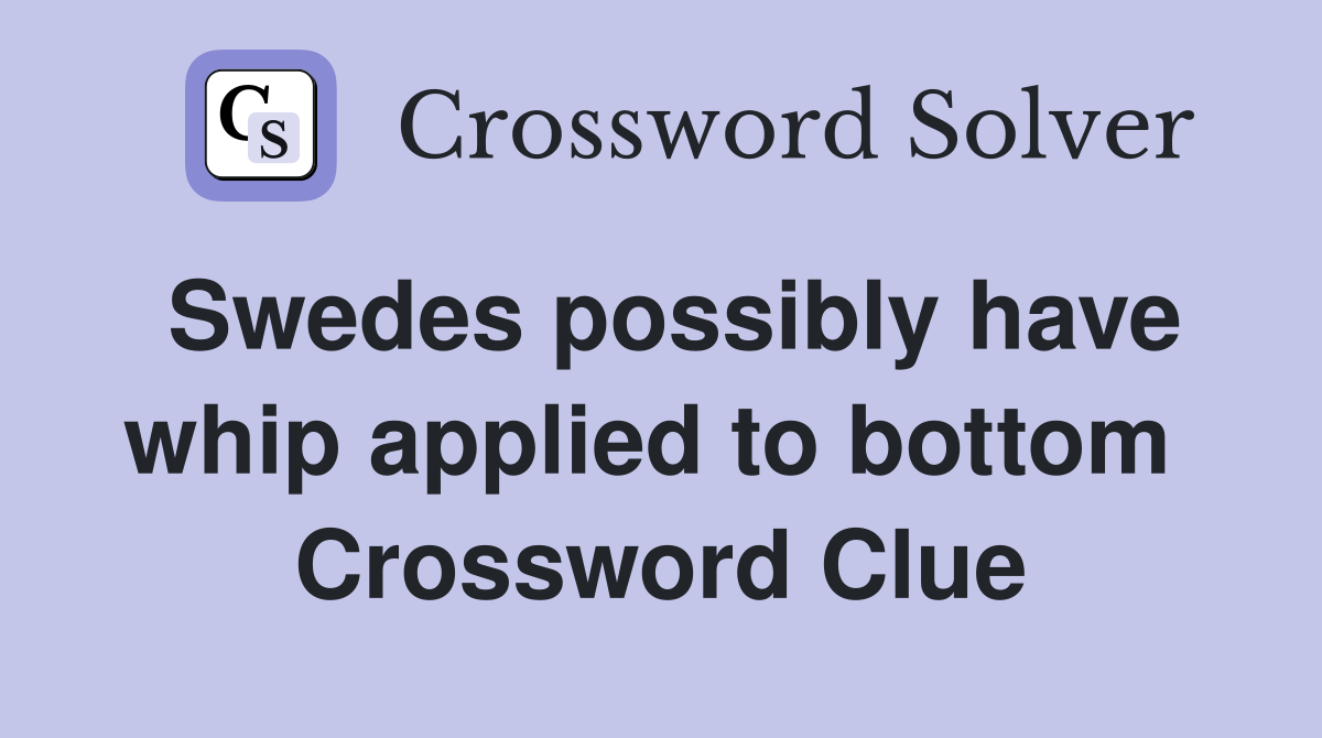 Swedes possibly have whip applied to bottom  Crossword Clue