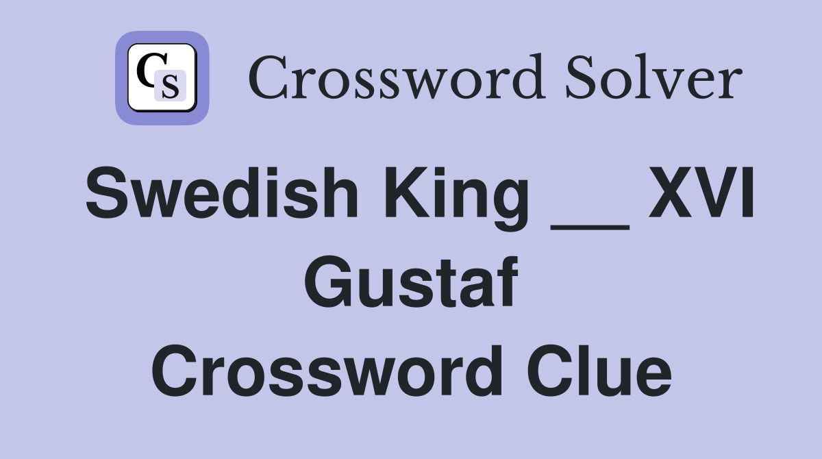 Swedish King __ XVI Gustaf Crossword Clue