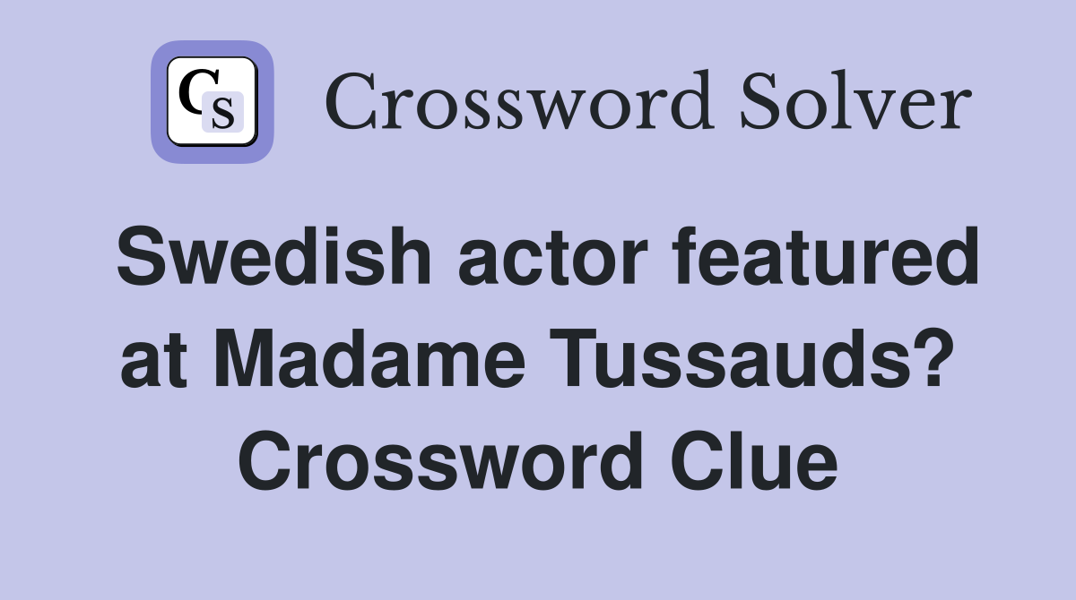 Swedish actor featured at Madame Tussauds? Crossword Clue