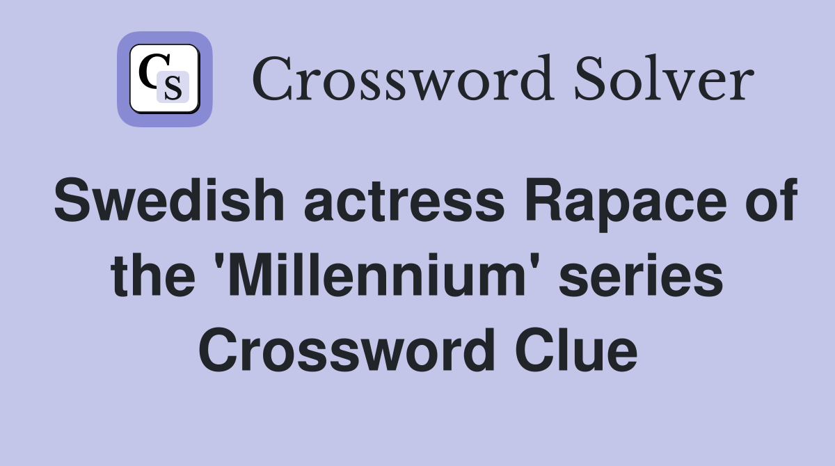 Swedish actress Rapace of the 'Millennium' series Crossword Clue