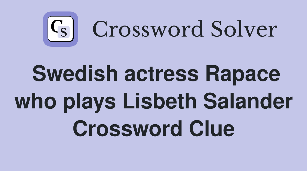 Swedish actress Rapace who plays Lisbeth Salander Crossword Clue