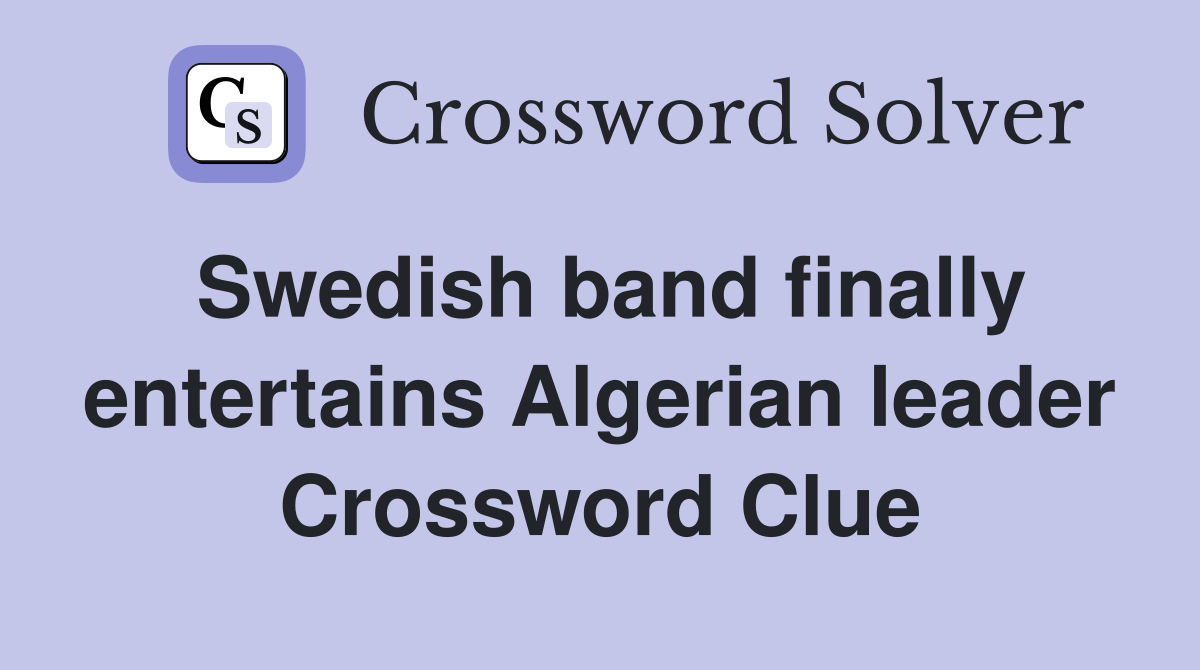 Swedish band finally entertains Algerian leader Crossword Clue