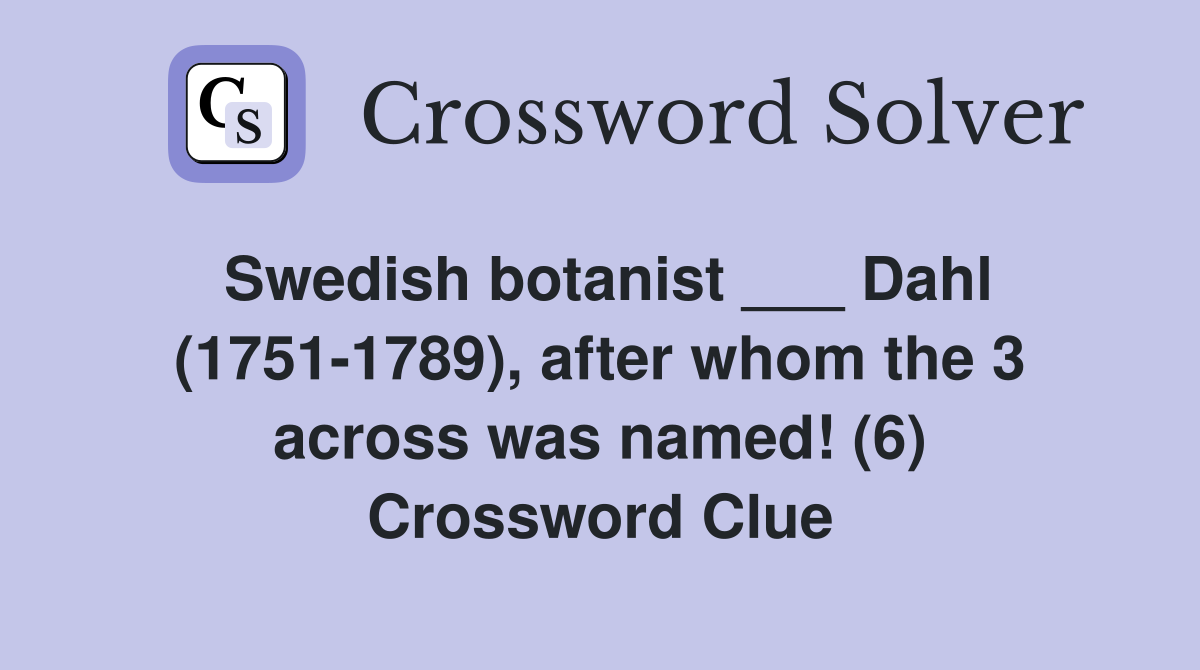 Swedish botanist ___ Dahl (1751-1789), after whom the 3 across was named! (6) Crossword Clue