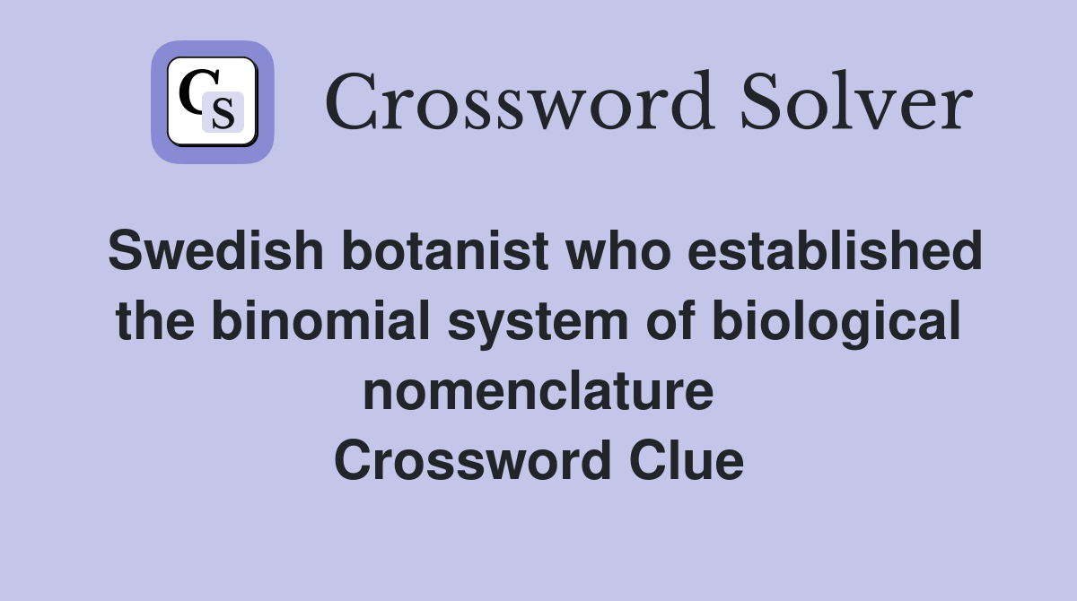 Swedish botanist who established the binomial system of biological nomenclature Crossword Clue
