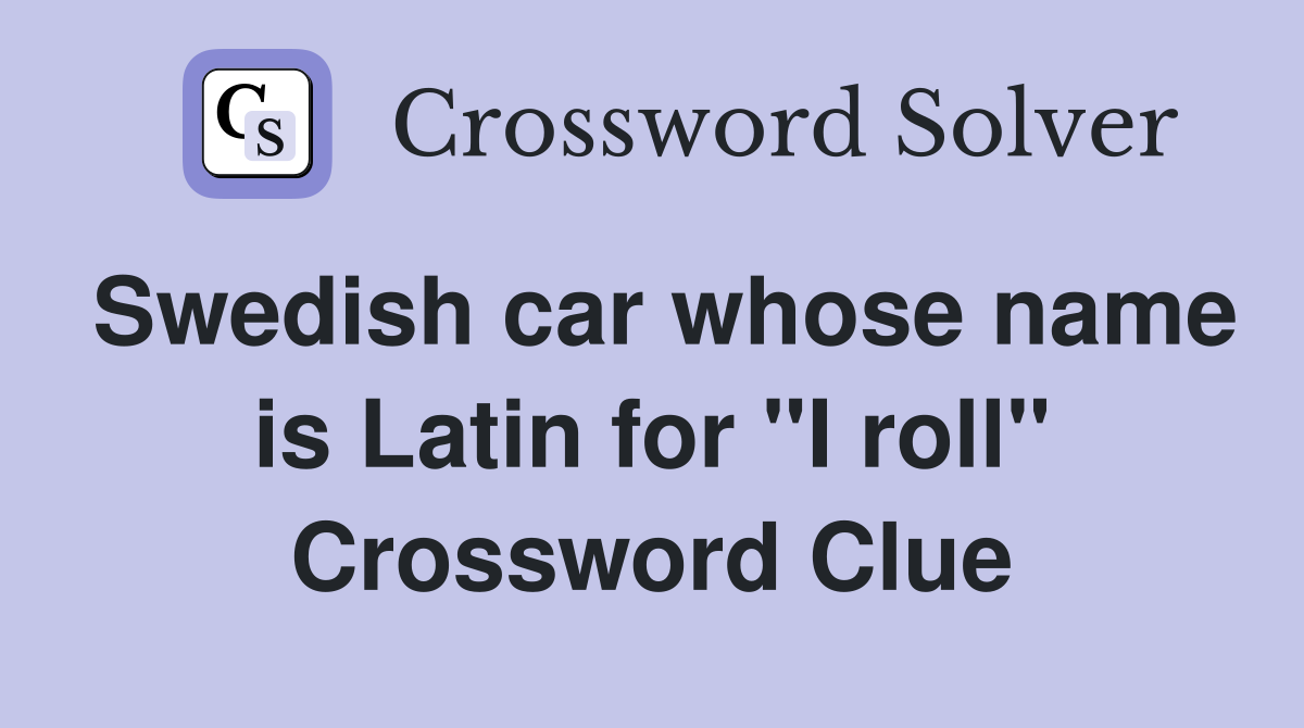Swedish car whose name is Latin for "I roll" Crossword Clue
