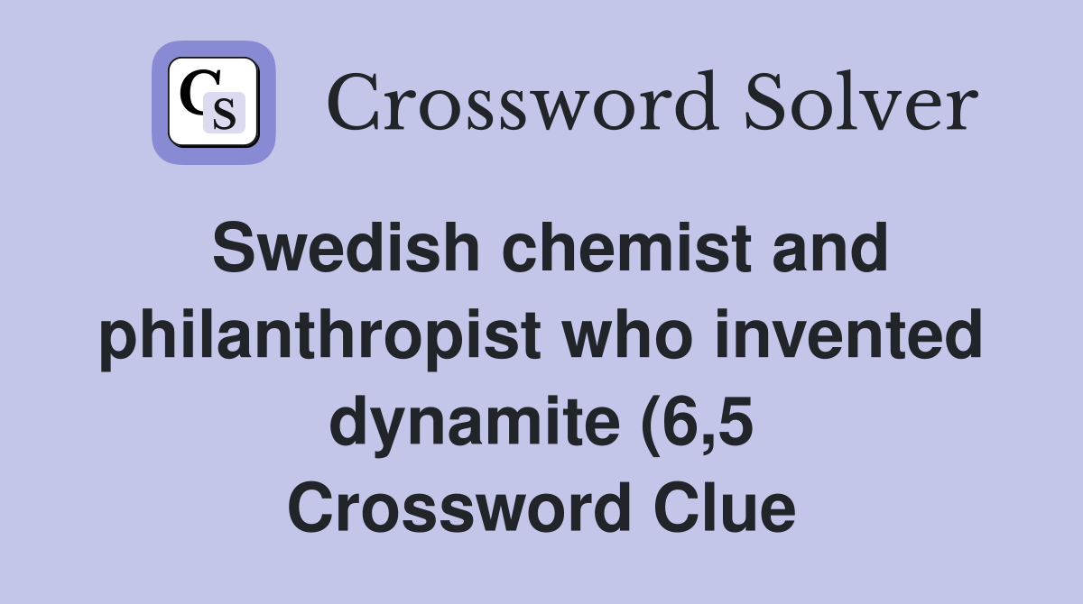 Swedish chemist and philanthropist who invented dynamite (6 5 Swedish chemist and philanthropist who invented dynamite (6 5