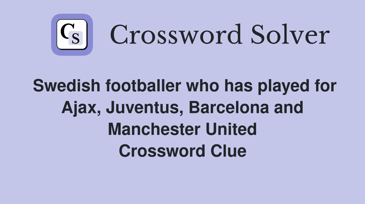 Swedish footballer who has played for Ajax, Juventus, Barcelona and Manchester United Crossword Clue