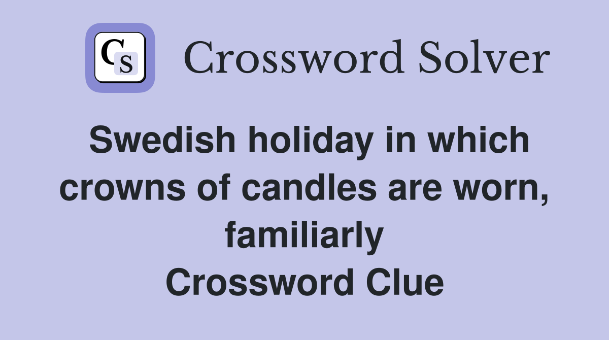 Swedish holiday in which crowns of candles are worn, familiarly Crossword Clue