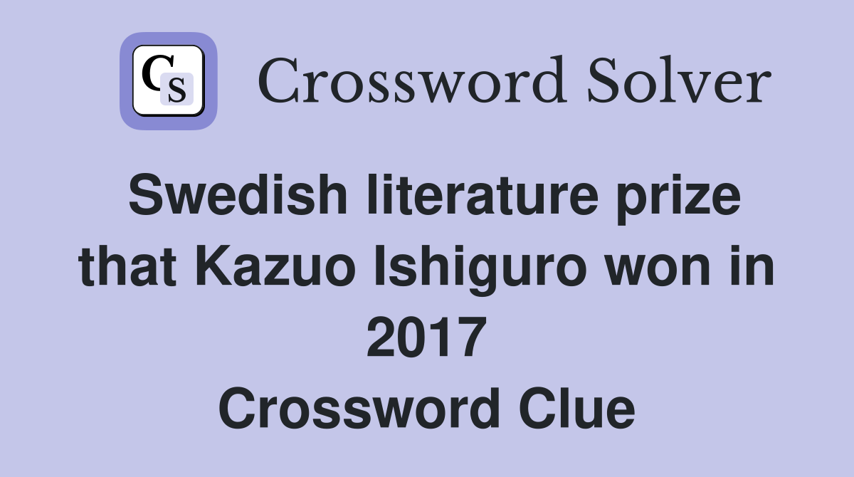 Swedish literature prize that Kazuo Ishiguro won in 2017 Crossword Clue
