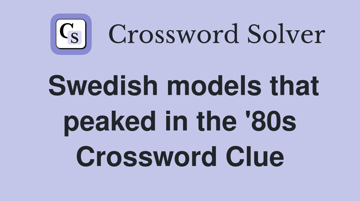 Swedish models that peaked in the '80s Crossword Clue