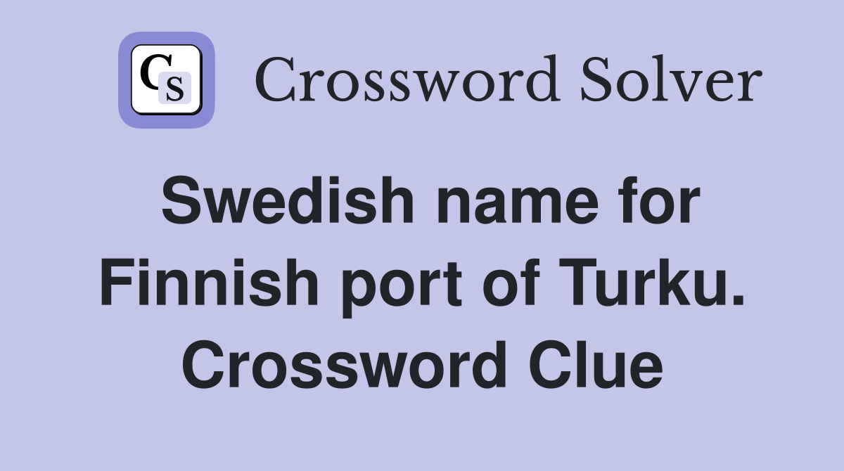 Swedish name for Finnish port of Turku. Crossword Clue