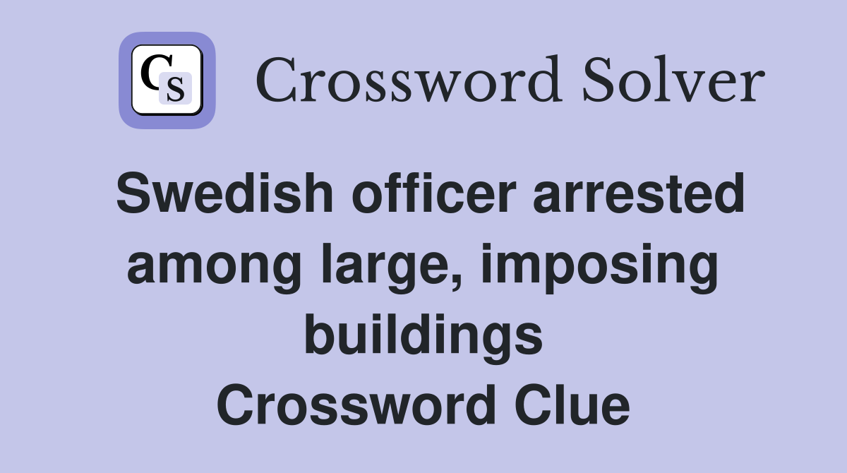 Swedish officer arrested among large, imposing buildings Crossword Clue