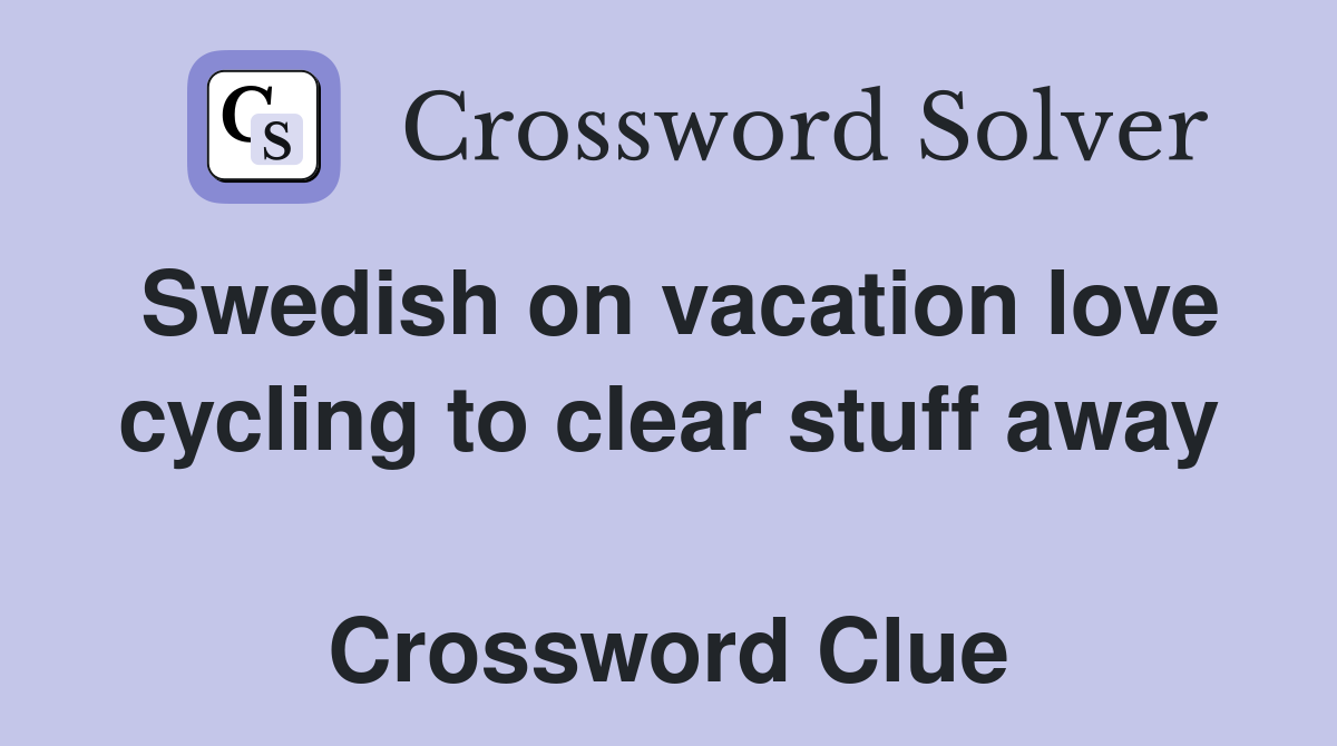 Swedish on vacation love cycling to clear stuff away  Crossword Clue