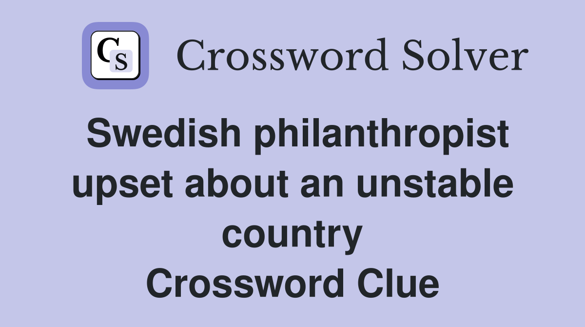 Swedish philanthropist upset about an unstable country Crossword Clue