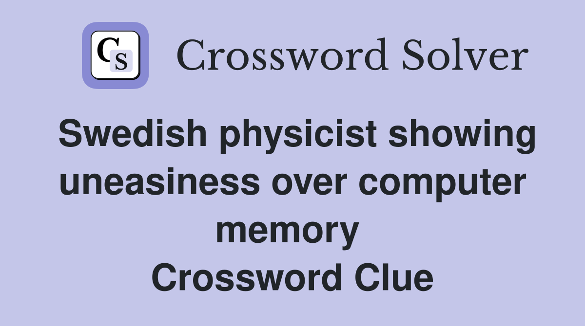 Swedish physicist showing uneasiness over computer memory  Crossword Clue