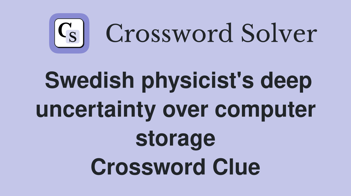 Swedish physicist's deep uncertainty over computer storage Crossword Clue