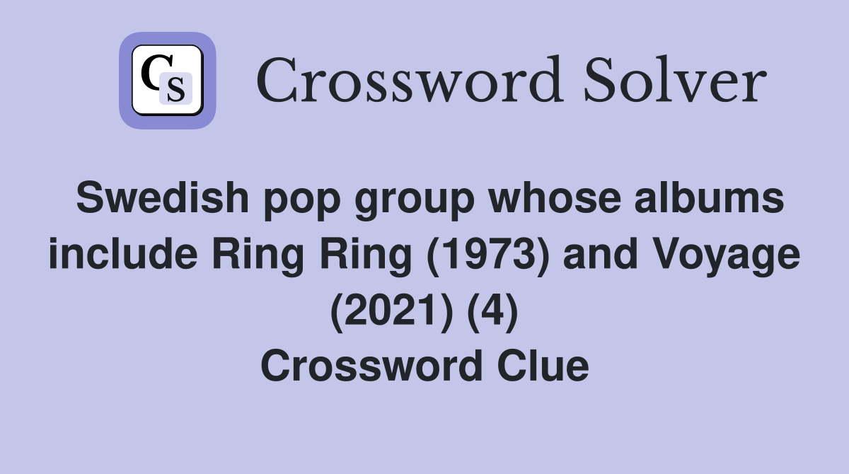 Swedish pop group whose albums include Ring Ring (1973) and Voyage (2021) (4) Crossword Clue