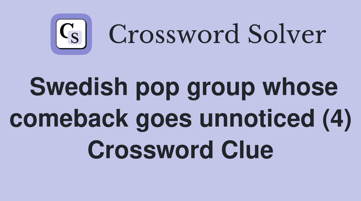Swedish pop group whose comeback goes unnoticed (4) Crossword Clue