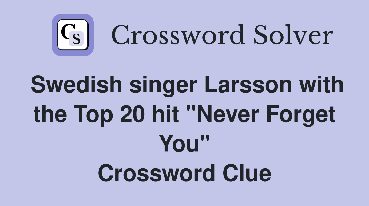 Swedish singer Larsson with the Top 20 hit "Never Forget You" Crossword Clue