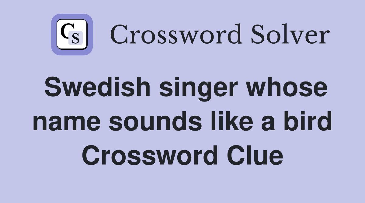 Swedish singer whose name sounds like a bird Crossword Clue