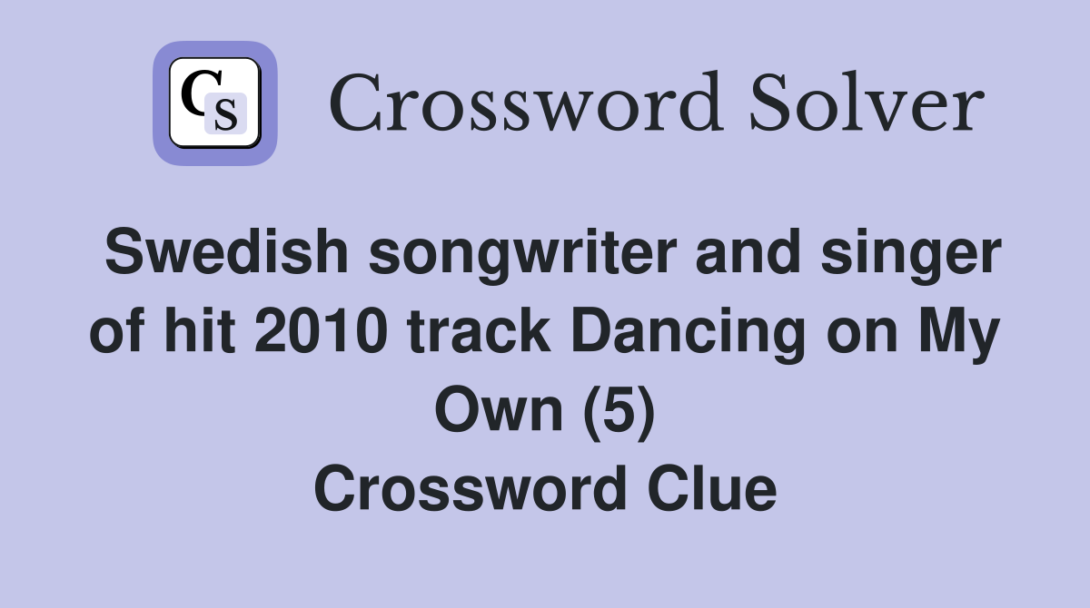 Swedish songwriter and singer of hit 2010 track Dancing on My Own (5) Crossword Clue