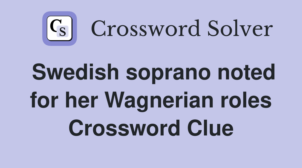 Swedish soprano noted for her Wagnerian roles Crossword Clue