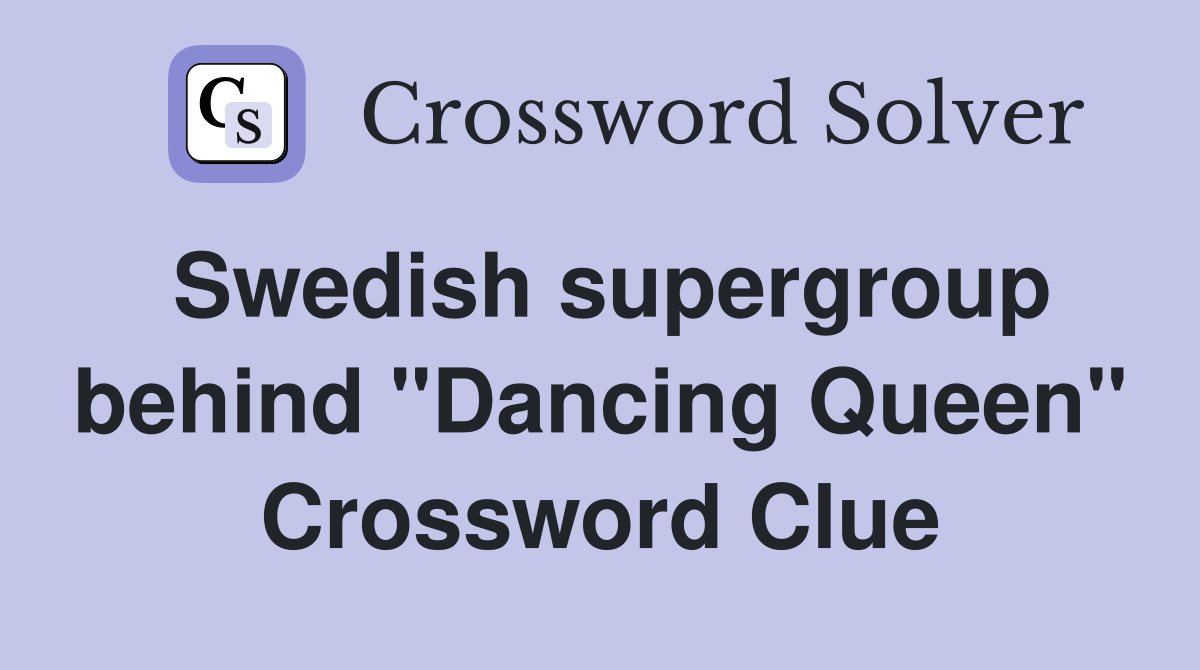 Swedish supergroup behind "Dancing Queen" Crossword Clue