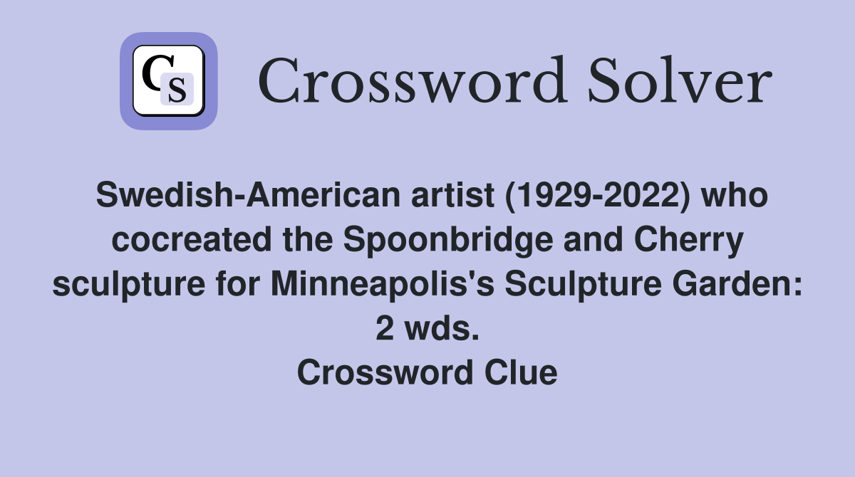 Swedish-American artist (1929-2022) who cocreated the Spoonbridge and Cherry sculpture for Minneapolis's Sculpture Garden: 2 wds. Crossword Clue