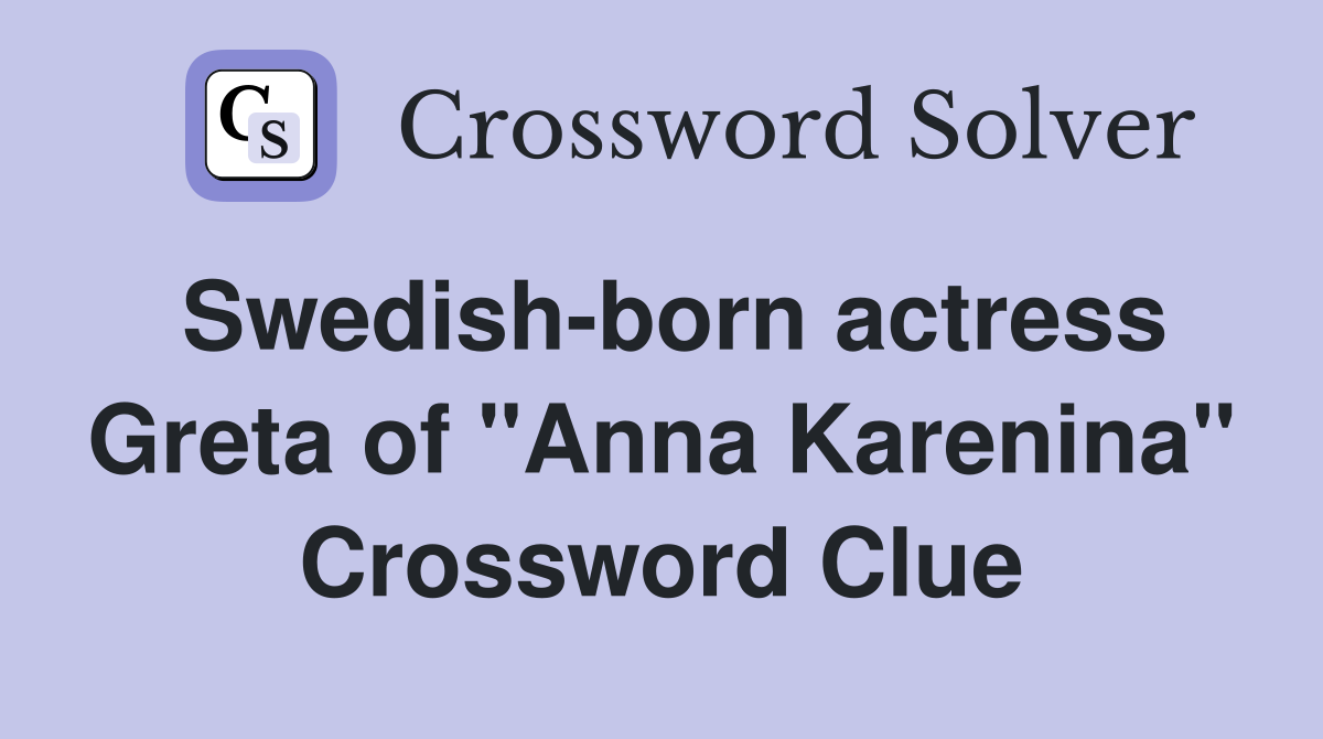 Swedish-born actress Greta of "Anna Karenina" Crossword Clue
