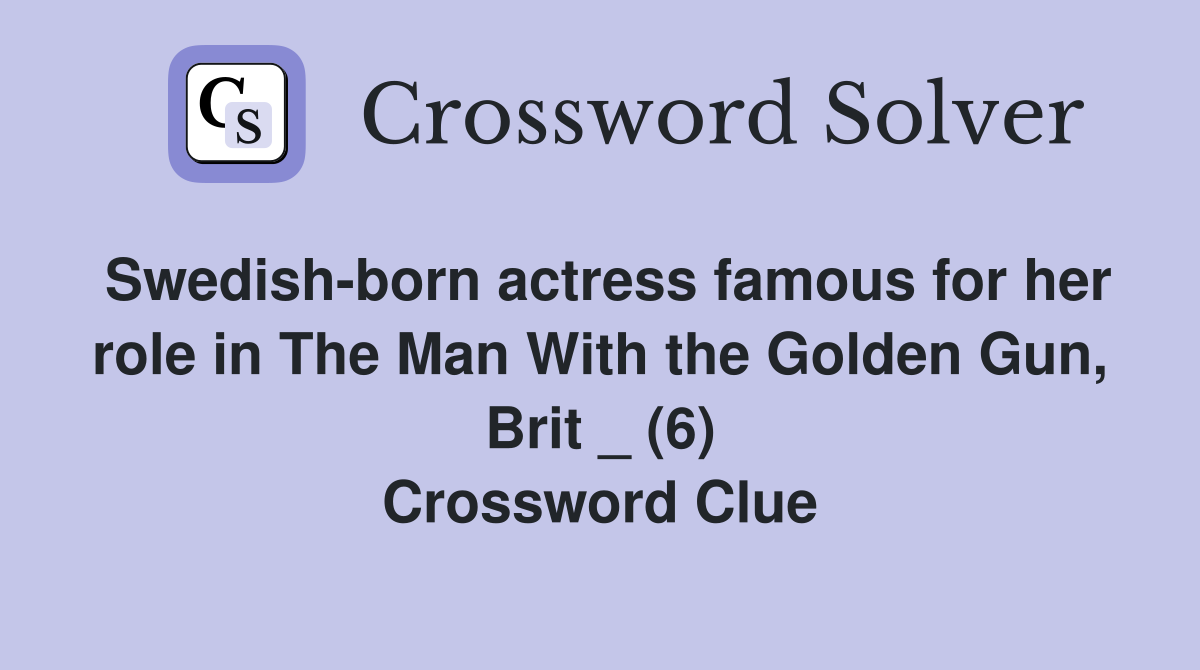 Swedish-born actress famous for her role in The Man With the Golden Gun, Brit _ (6) Crossword Clue
