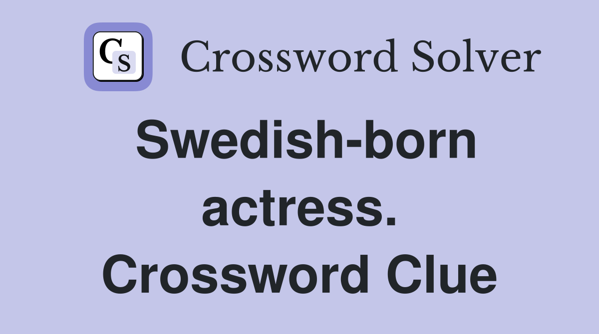 Swedish-born actress. Crossword Clue