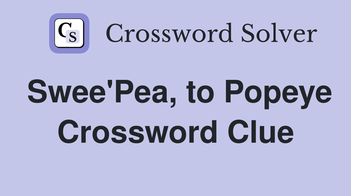 Swee'Pea, to Popeye Crossword Clue