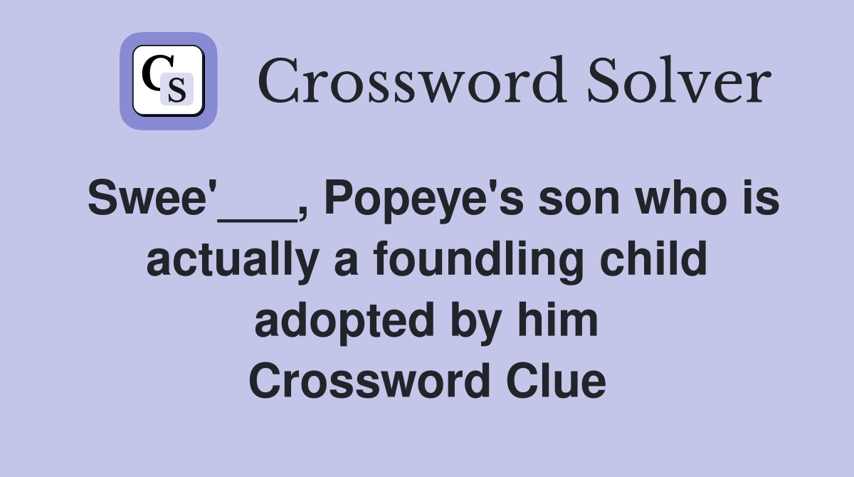 Swee'___, Popeye's son who is actually a foundling child adopted by him Crossword Clue