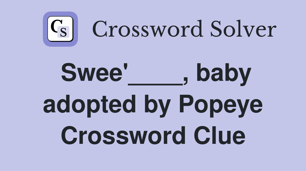 Swee'____, baby adopted by Popeye Crossword Clue