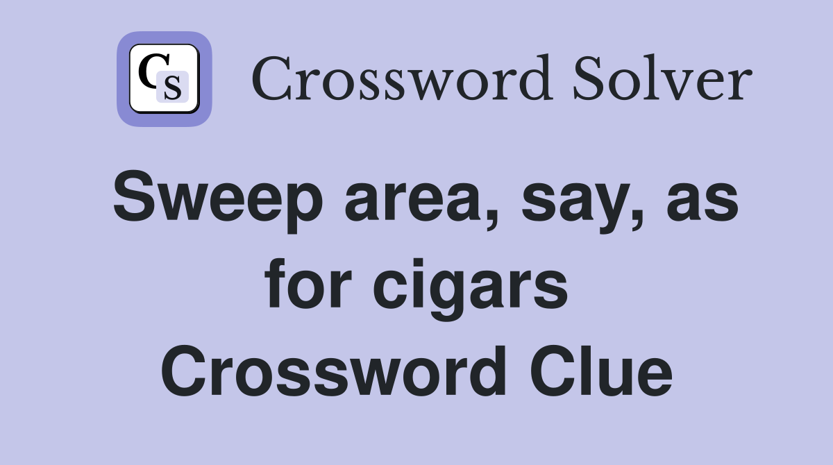 Sweep area, say, as for cigars Crossword Clue