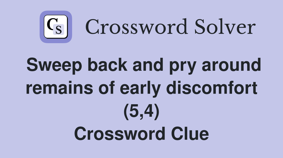 Sweep back and pry around remains of early discomfort (5,4) Crossword Clue
