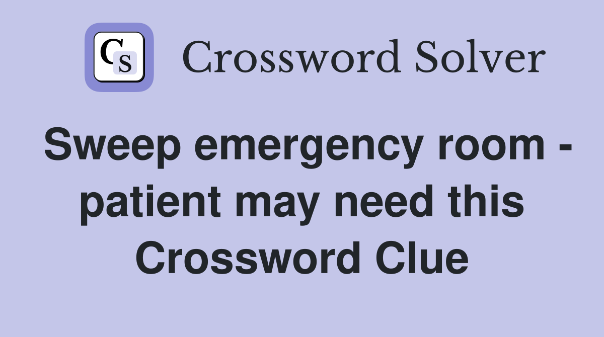 Sweep emergency room - patient may need this Crossword Clue