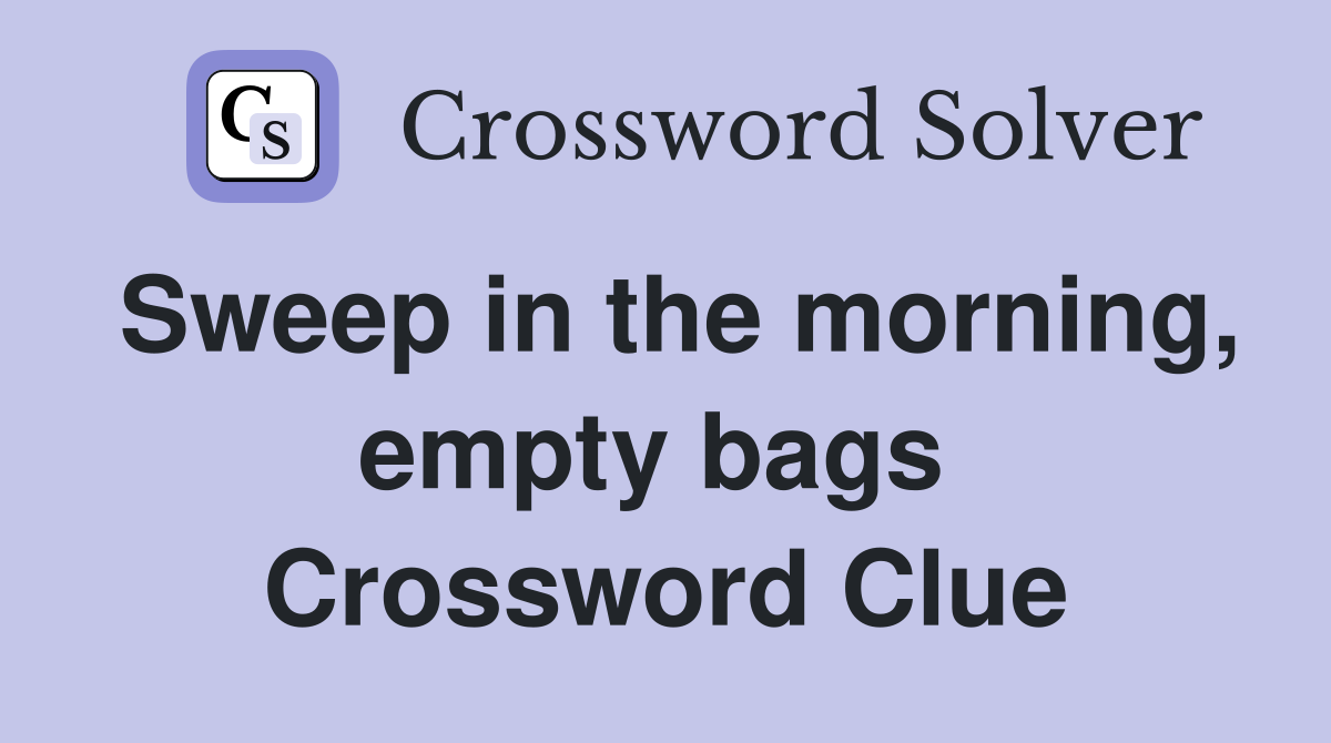 Sweep in the morning, empty bags  Crossword Clue