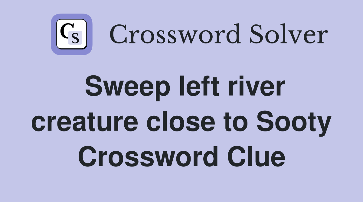 Sweep left river creature close to Sooty Crossword Clue