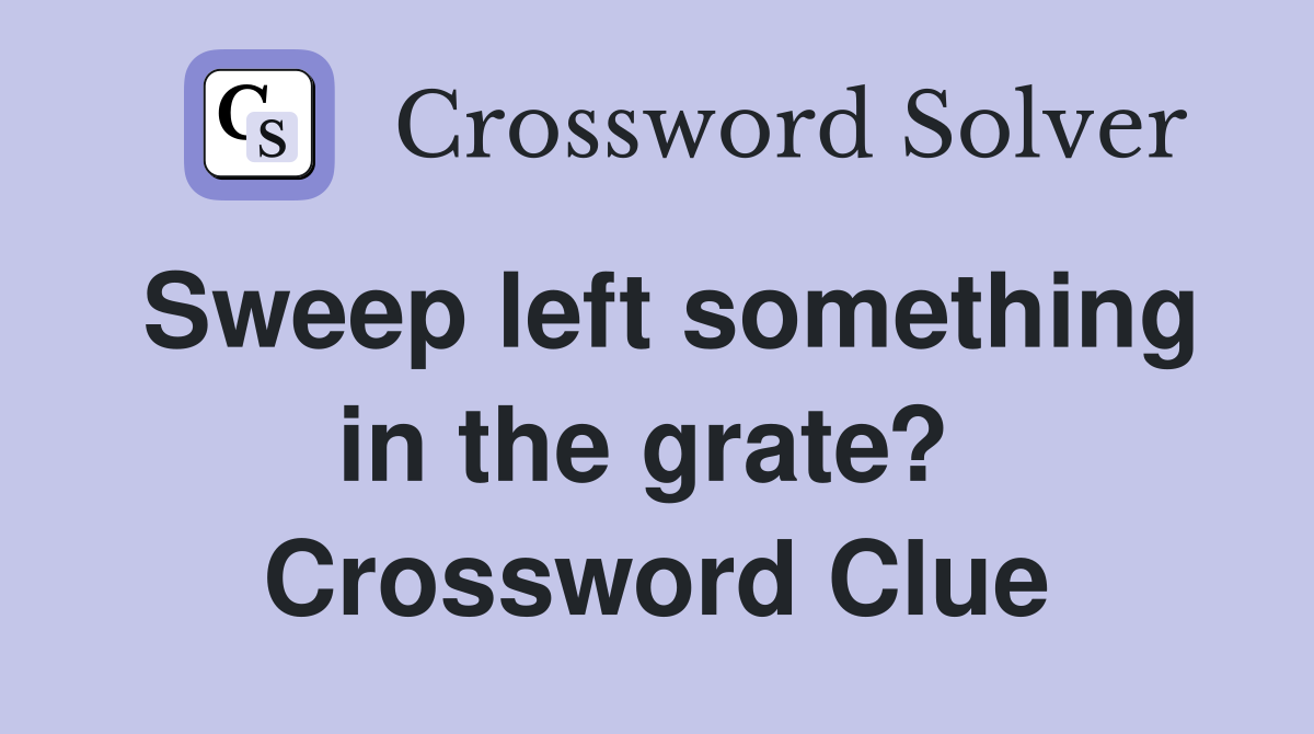 Sweep left something in the grate?  Crossword Clue