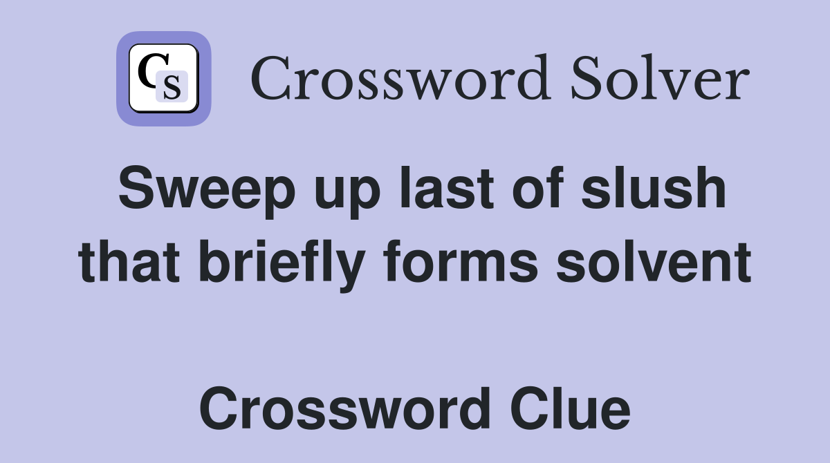 Sweep up last of slush that briefly forms solvent  Crossword Clue